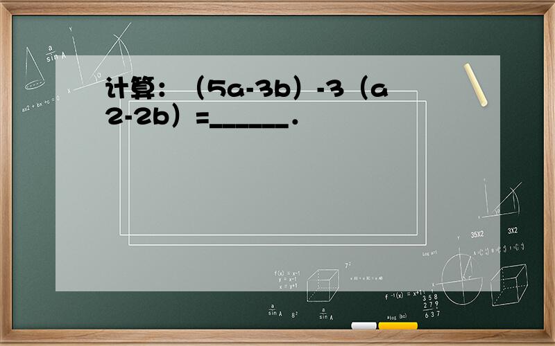 计算：（5a-3b）-3（a2-2b）=______．