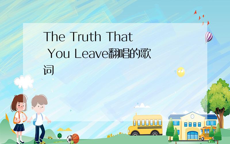 The Truth That You Leave翻唱的歌词