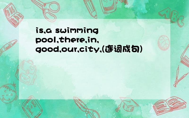 is,a swimming pool,there,in,good,our,city,(连词成句)