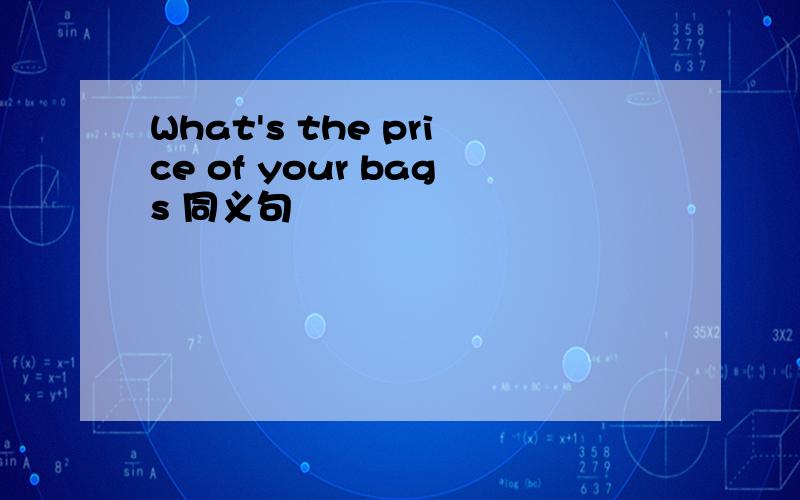 What's the price of your bags 同义句