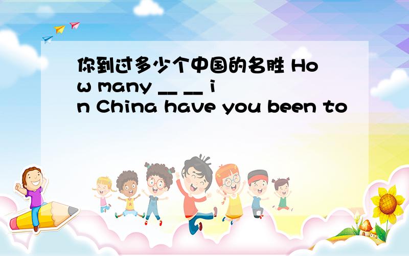 你到过多少个中国的名胜 How many __ __ in China have you been to
