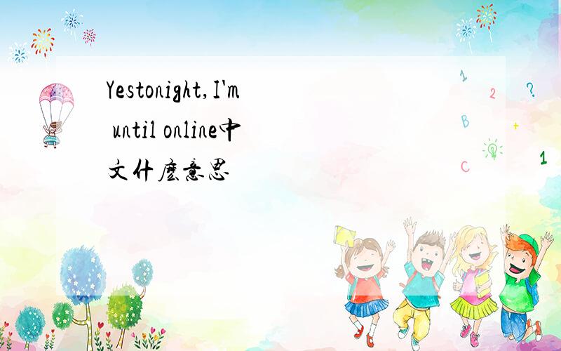Yestonight,I'm until online中文什麽意思