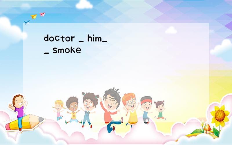 doctor _ him_ _ smoke