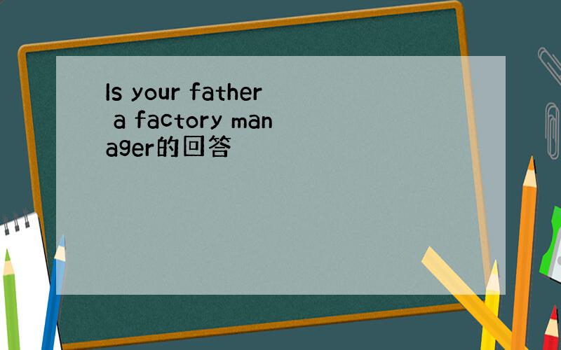 Is your father a factory manager的回答