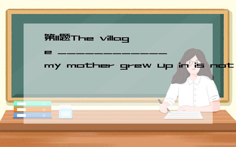 第11题The village ____________my mother grew up in is not far