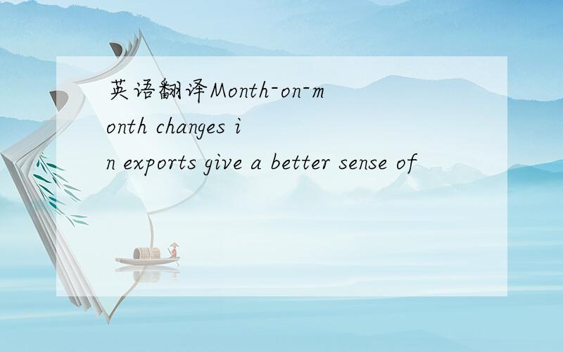 英语翻译Month-on-month changes in exports give a better sense of