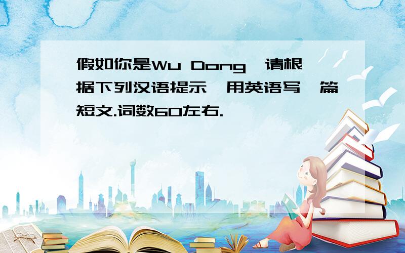 假如你是Wu Dong,请根据下列汉语提示,用英语写一篇短文.词数60左右.