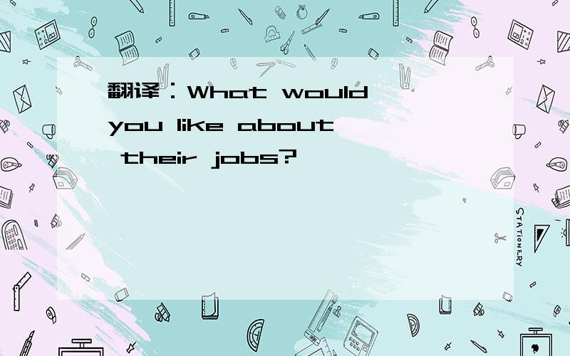 翻译：What would you like about their jobs?