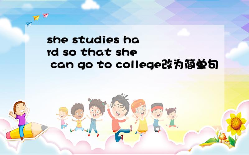 she studies hard so that she can go to college改为简单句