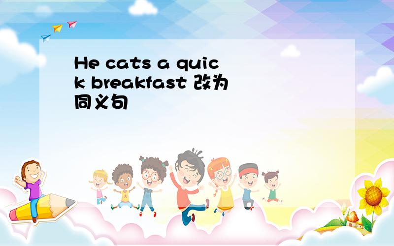 He cats a quick breakfast 改为同义句