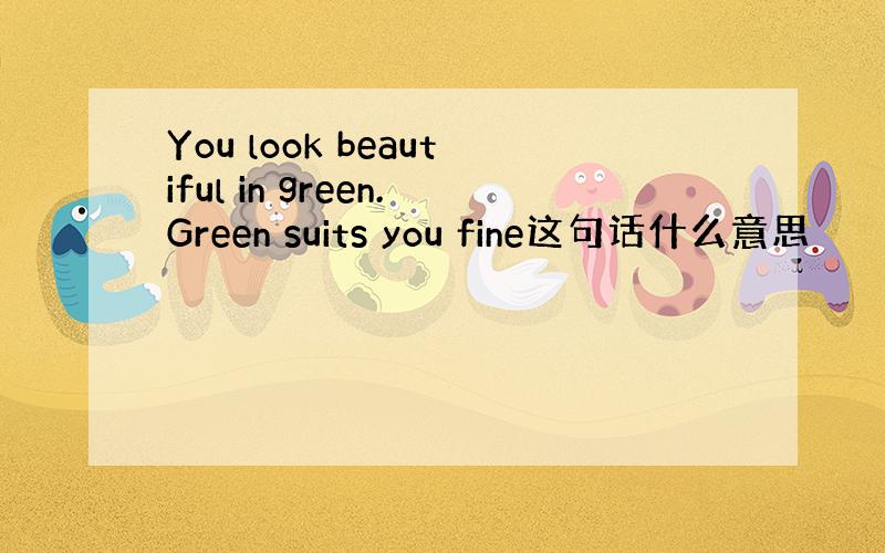 You look beautiful in green.Green suits you fine这句话什么意思