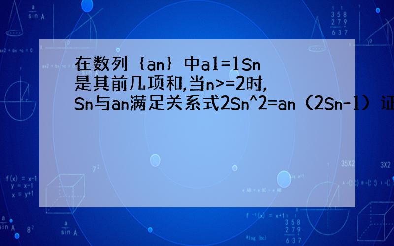 在数列｛an｝中a1=1Sn是其前几项和,当n>=2时,Sn与an满足关系式2Sn^2=an（2Sn-1）证明｛1/Sn