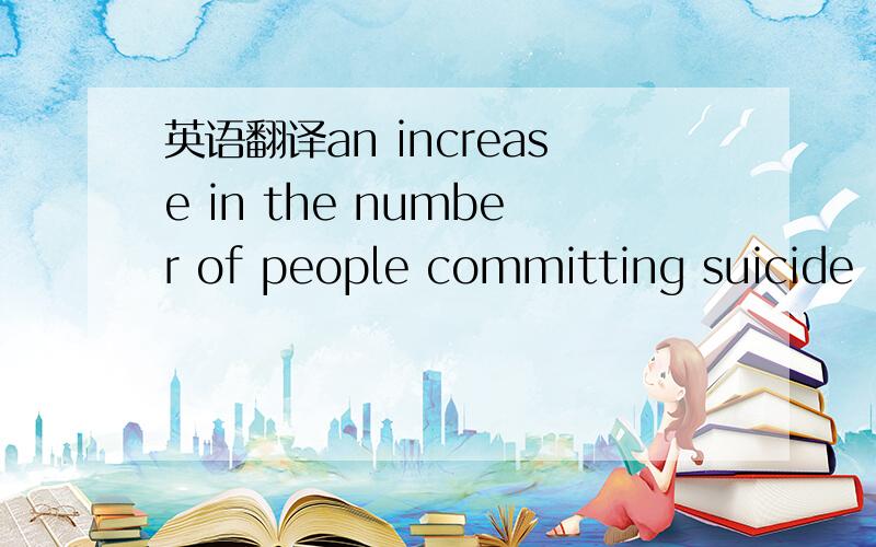 英语翻译an increase in the number of people committing suicide