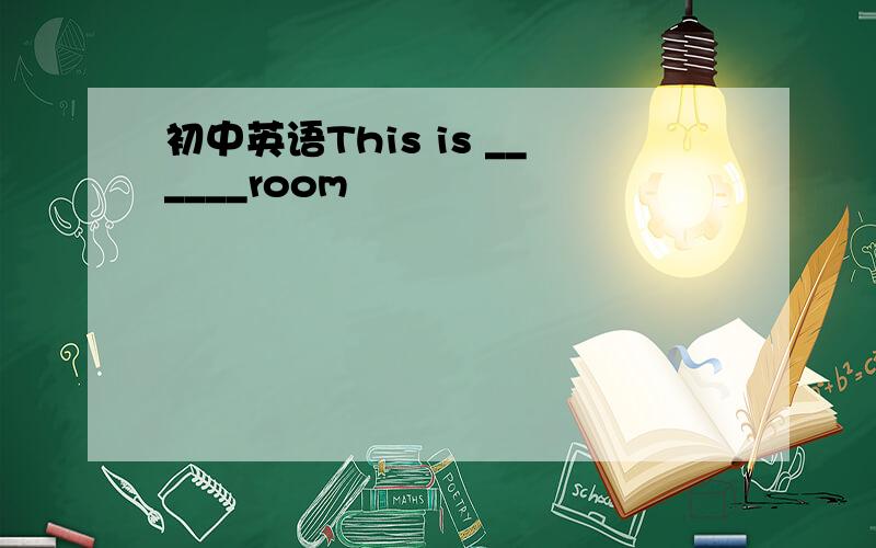 初中英语This is ______room