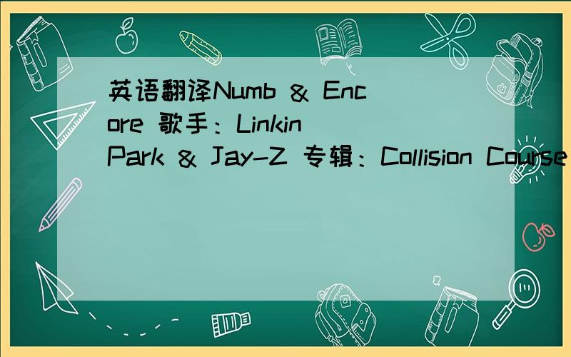 英语翻译Numb & Encore 歌手：Linkin Park & Jay-Z 专辑：Collision Course