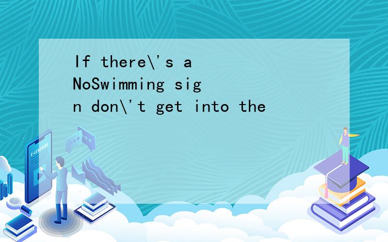 If there\'s a NoSwimming sign don\'t get into the