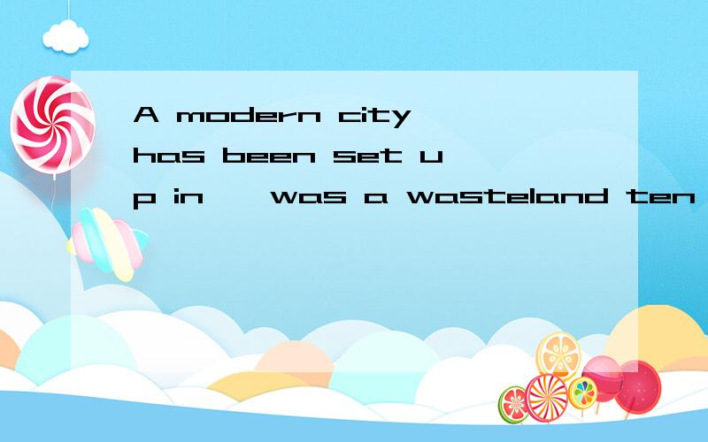 A modern city has been set up in——was a wasteland ten years