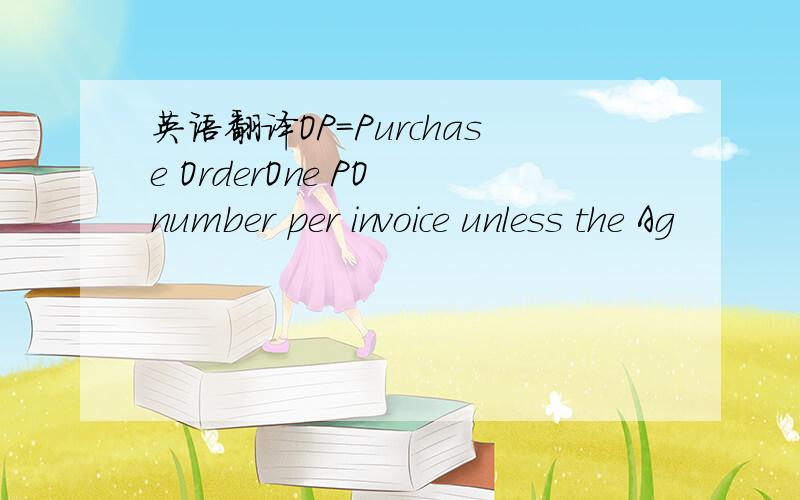 英语翻译OP=Purchase OrderOne PO number per invoice unless the Ag