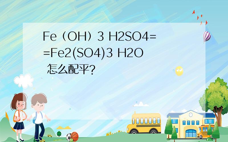 Fe（OH）3 H2SO4==Fe2(SO4)3 H2O 怎么配平?