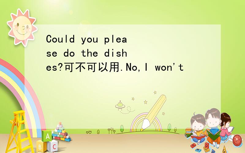 Could you please do the dishes?可不可以用.No,I won't