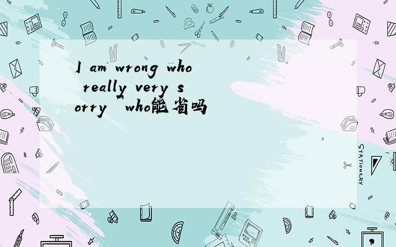 I am wrong who really very sorry ``who能省吗