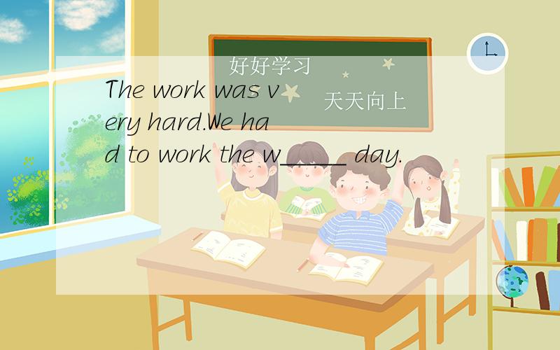 The work was very hard.We had to work the w_____ day.