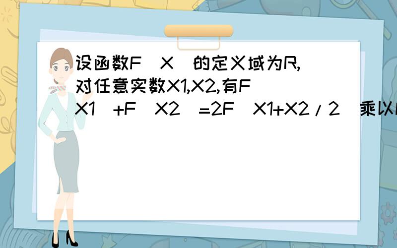 设函数F(X)的定义域为R,对任意实数X1,X2,有F(X1)+F(X2)=2F(X1+X2/2)乘以F(X1-X2)/