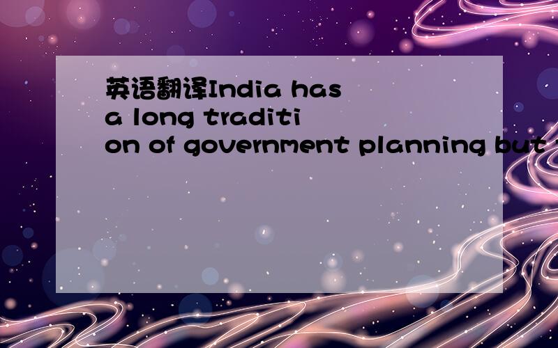 英语翻译India has a long tradition of government planning but th