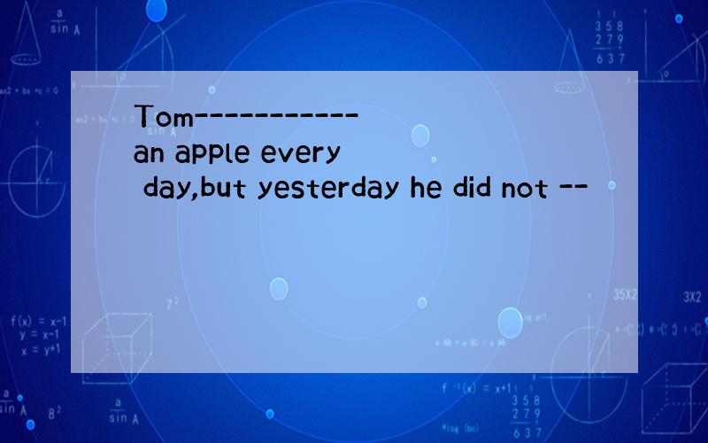 Tom-----------an apple every day,but yesterday he did not --