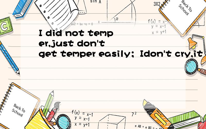 I did not temper,just don't get temper easily；Idon't cry,it