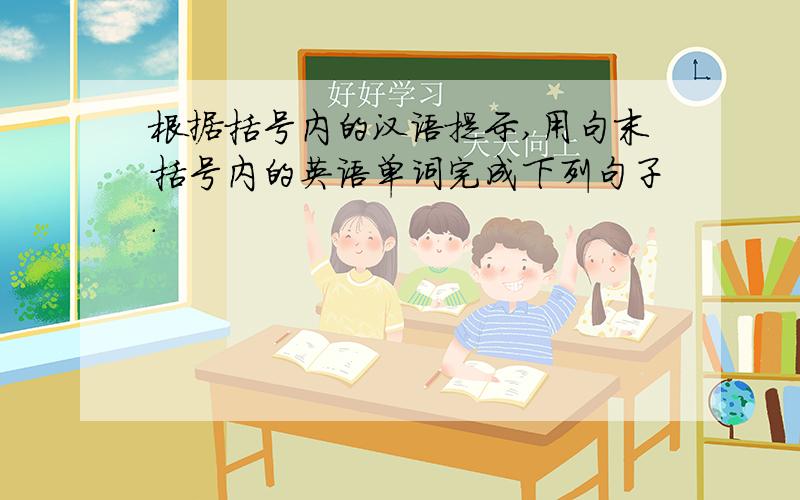 根据括号内的汉语提示,用句末括号内的英语单词完成下列句子.
