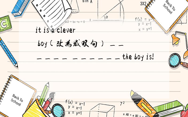 it is a clever boy(改为感叹句） ______ ______the boy is!