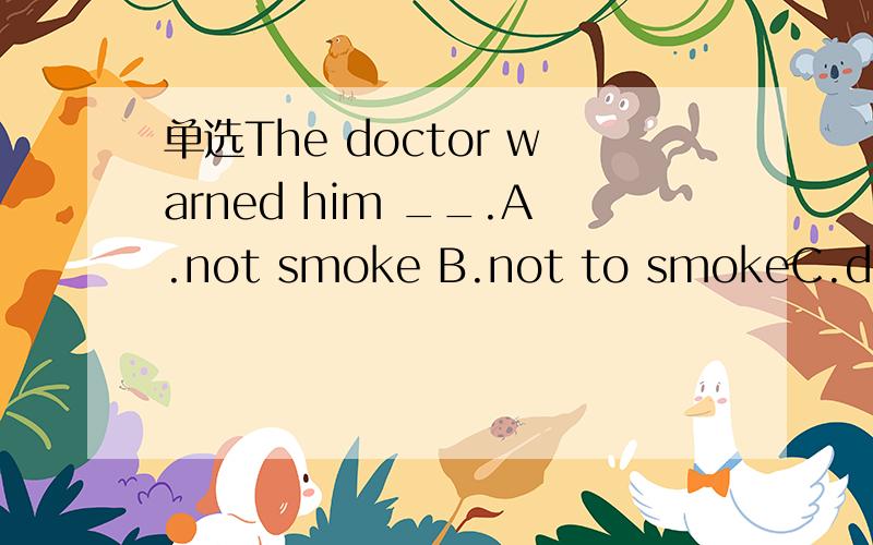 单选The doctor warned him __.A.not smoke B.not to smokeC.don't