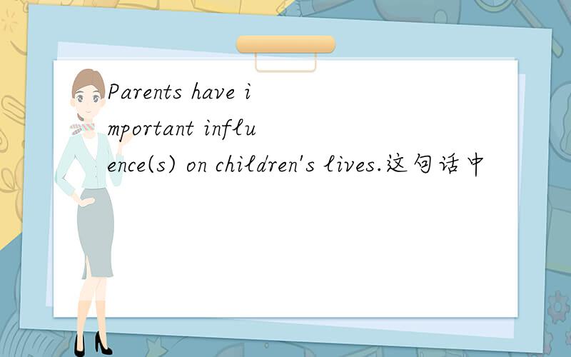 Parents have important influence(s) on children's lives.这句话中