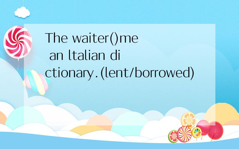 The waiter()me an ltalian dictionary.(lent/borrowed)