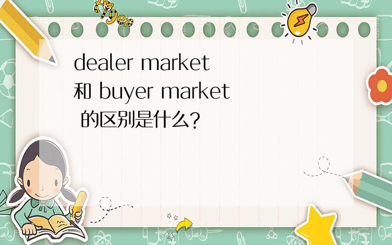 dealer market 和 buyer market 的区别是什么?