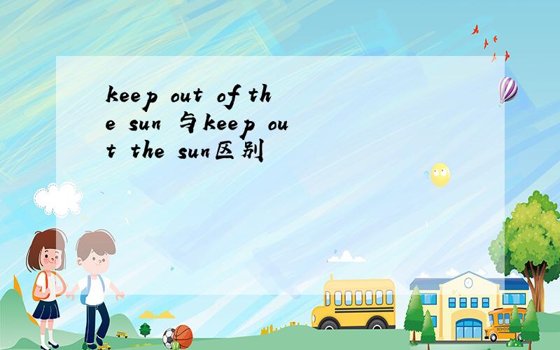 keep out of the sun 与keep out the sun区别