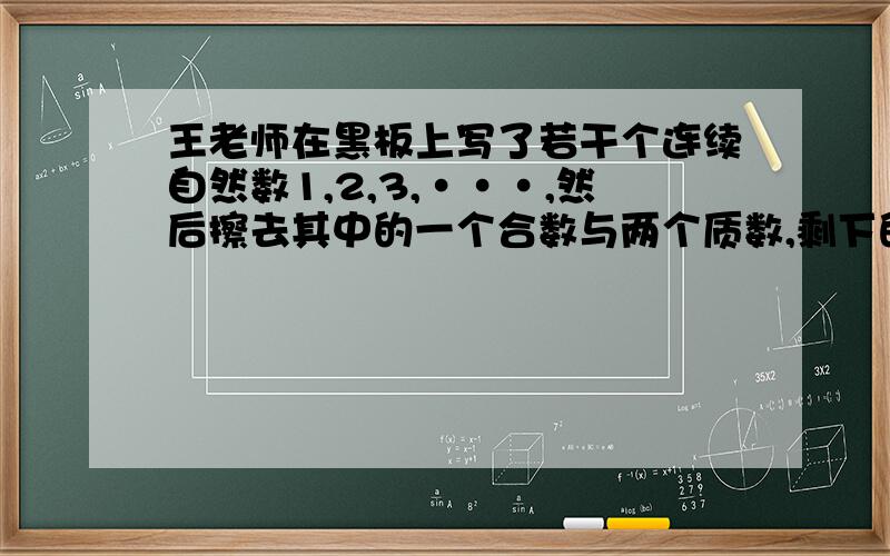王老师在黑板上写了若干个连续自然数1,2,3,···,然后擦去其中的一个合数与两个质数,剩下的数的平均数是19又8/9.