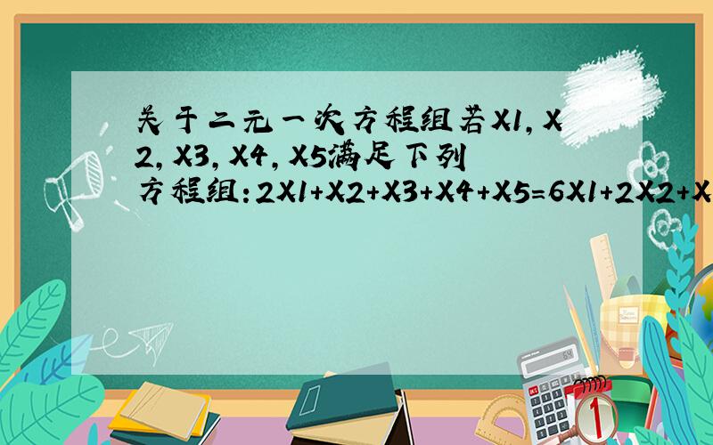 关于二元一次方程组若X1,X2,X3,X4,X5满足下列方程组:2X1+X2+X3+X4+X5=6X1+2X2+X3+X