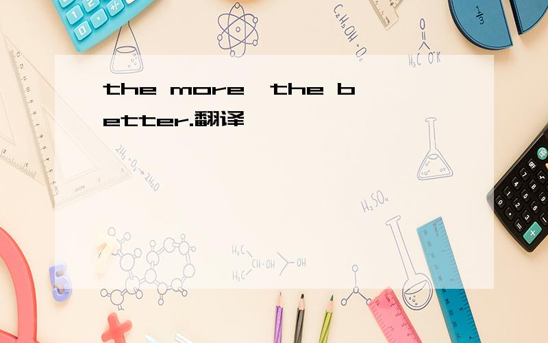 the more,the better.翻译