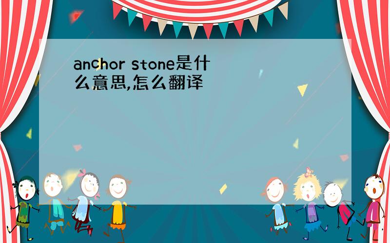 anchor stone是什么意思,怎么翻译