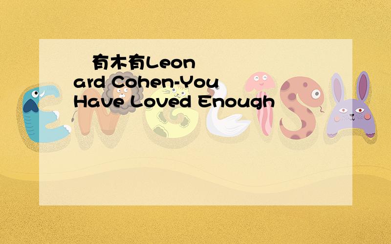 ​有木有Leonard Cohen-You Have Loved Enough