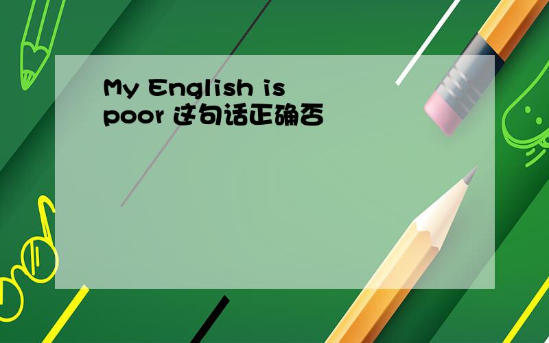 My English is poor 这句话正确否