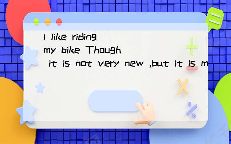 l like riding my bike Though it is not very new ,but it is m