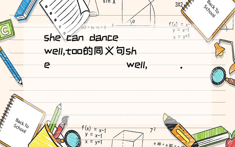 she can dance well,too的同义句she ___ ___well,___.