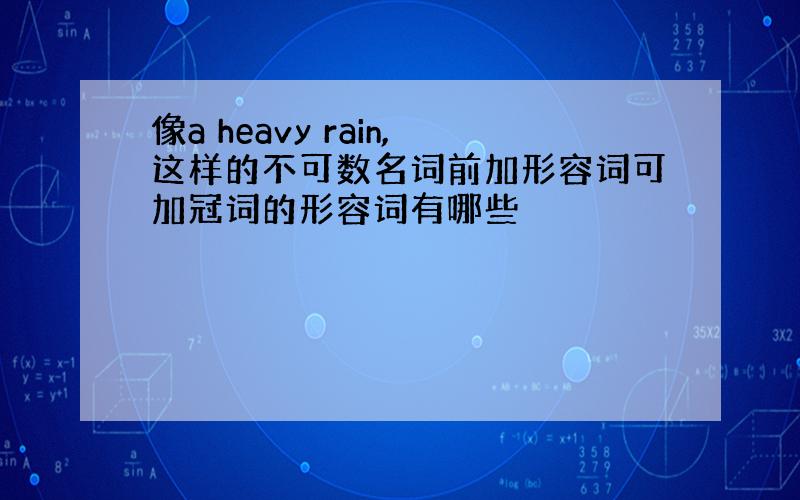 像a heavy rain,这样的不可数名词前加形容词可加冠词的形容词有哪些