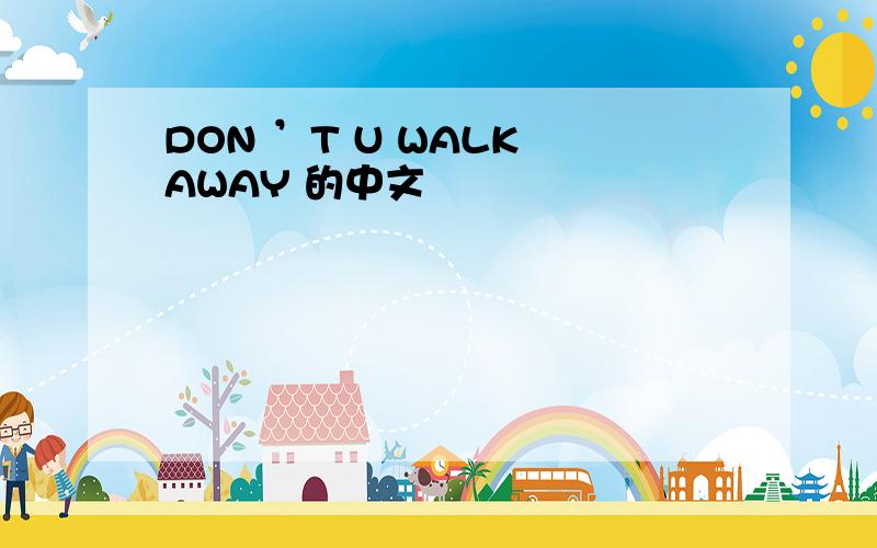 DON ’T U WALK AWAY 的中文