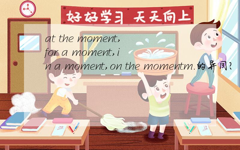 at the moment,for a moment,in a moment,on the momentm.的异同?
