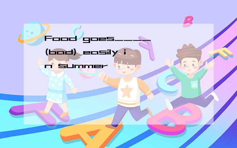 Food goes____ (bad) easily in summer