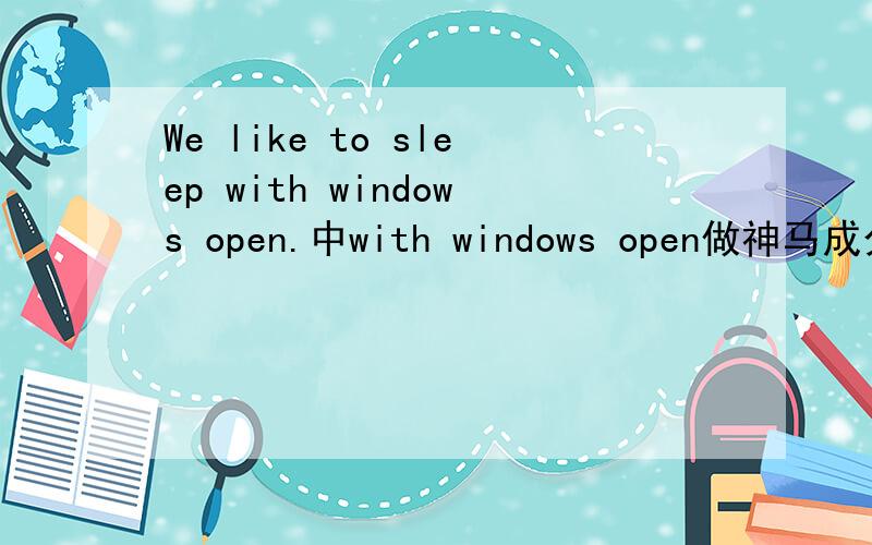 We like to sleep with windows open.中with windows open做神马成分,或